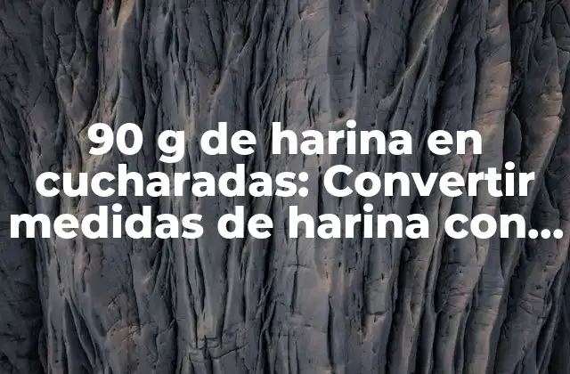 90 G de Harina en Cucharadas: Convertir Medidas de Harina con Facilidad