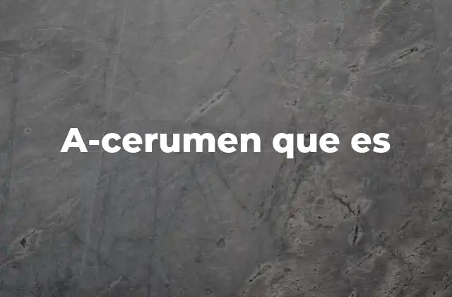 A-cerumen que es