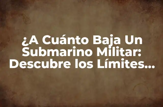 ¿a Cuánto Baja un Submarino Militar: Descubre los Límites de la Inmersión