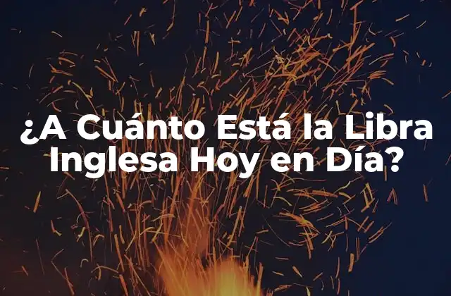 ¿a Cuánto Está la Libra Inglesa Hoy en Día?
