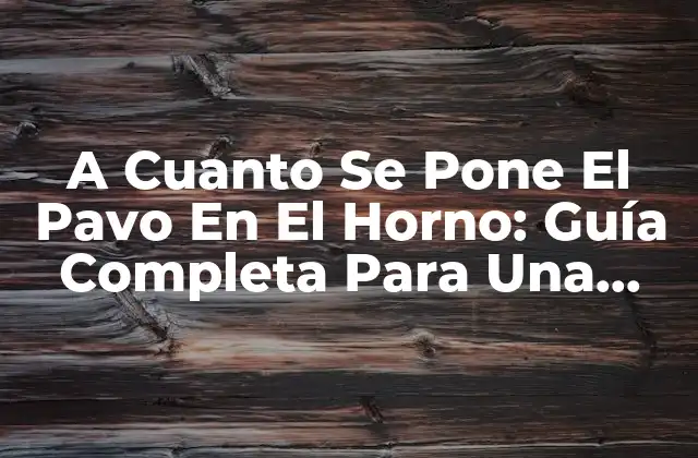 A Cuanto Se Pone el Pavo en el Horno: Guía Completa para una Cena Navideña Perfecta