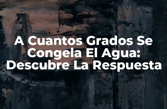 A Cuantos Grados Se Congela el Agua: Descubre la Respuesta