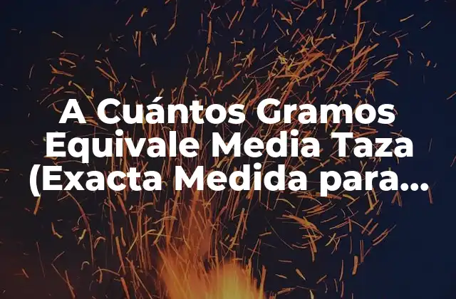 A Cuántos Gramos Equivale Media Taza (exacta Medida para Cocinar)