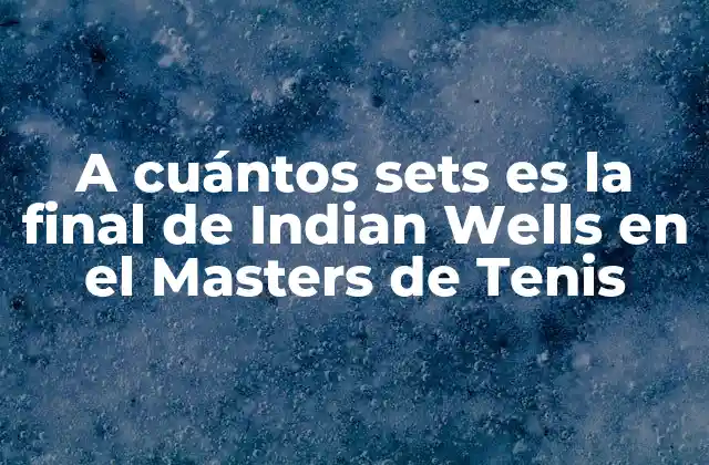 A Cuántos Sets es la Final de Indian Wells en el Masters de Tenis 2 Historia de la final de Indian Wells