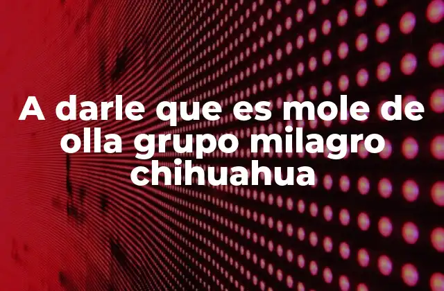 A Darle que es Mole de Olla Grupo Milagro Chihuahua
