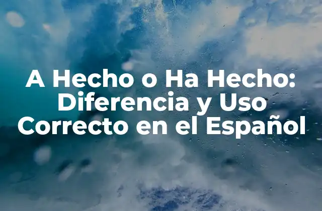 A Hecho o Ha Hecho: Diferencia y Uso Correcto en el Español