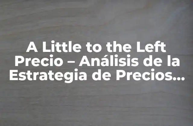 A Little To The Left Precio – Análisis de la Estrategia de Precios Competitivos