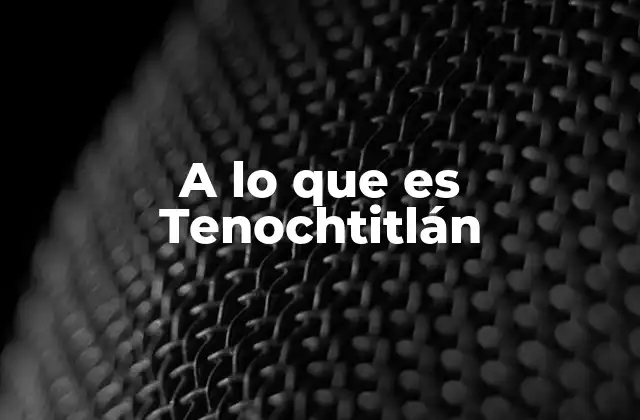 A Lo que es Tenochtitlán