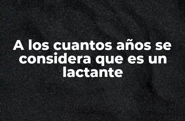 A los Cuantos Años Se Considera que es un Lactante