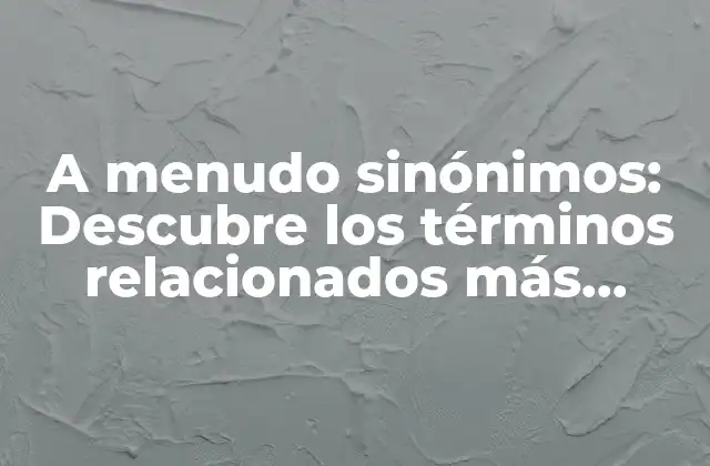 A Menudo Sinónimos: Descubre los Términos Relacionados Más Comunes