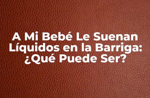 A Mi Bebé Le Suenan Líquidos en la Barriga: ¿qué Puede Ser?