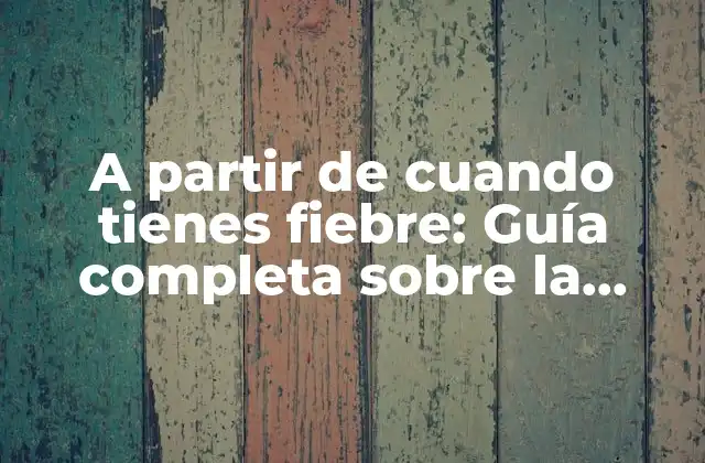 A Partir de Cuando Tienes Fiebre: Guía Completa sobre la Temperatura Corporal
