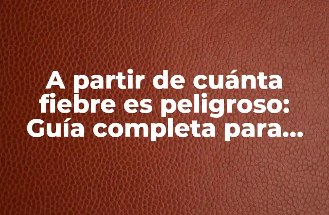 A Partir de Cuánta Fiebre es Peligroso: Guía Completa para Entender la Temperatura Corporal