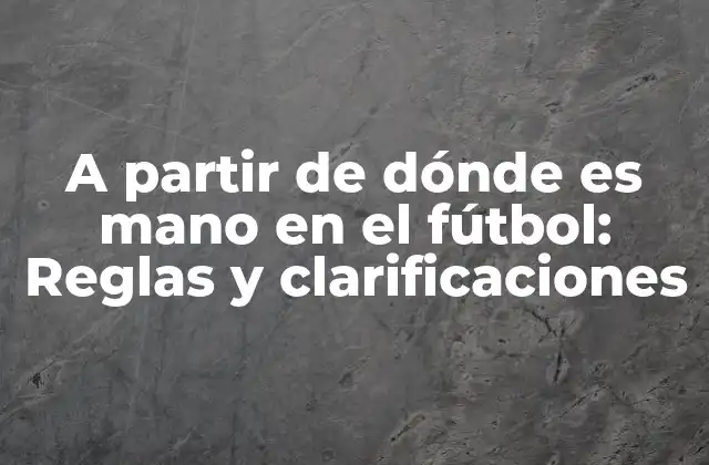 A Partir de Dónde es Mano en el Fútbol: Reglas y Clarificaciones