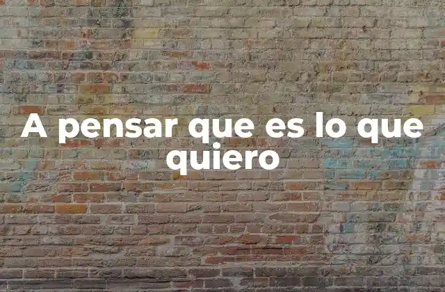 A Pensar que es Lo que Quiero
