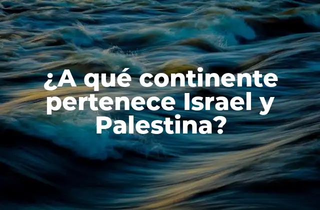 ¿a Qué Continente Pertenece Israel y Palestina? 2 La ubicación geográfica de Israel y Palestina