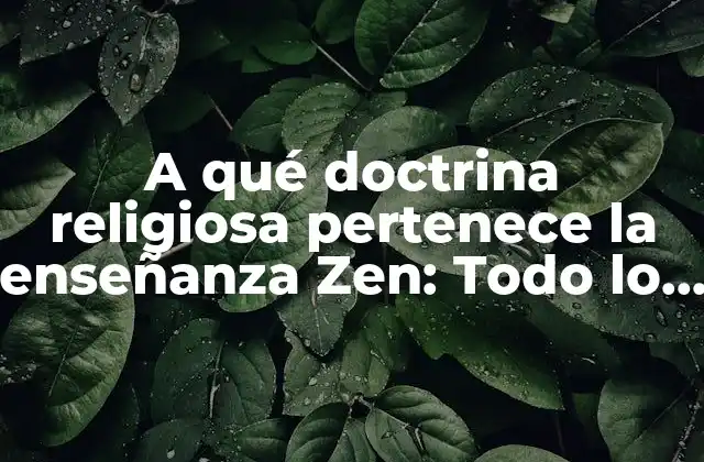 A Qué Doctrina Religiosa Pertenece la Enseñanza Zen: Todo Lo que Debes Saber