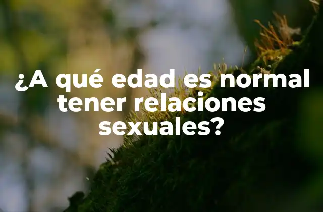 ¿a Qué Edad es Normal Tener Relaciones Sexuales?