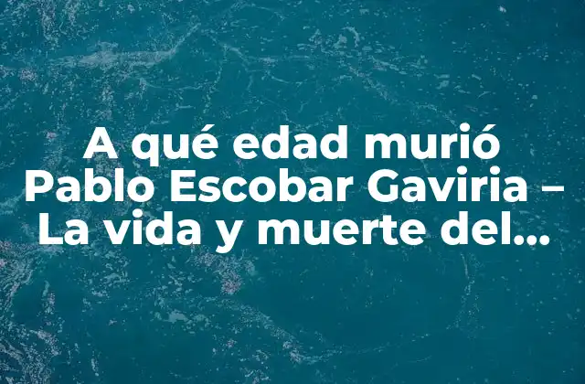 A Qué Edad Murió Pablo Escobar Gaviria – la Vida y Muerte Del Rey Del Narcotráfico