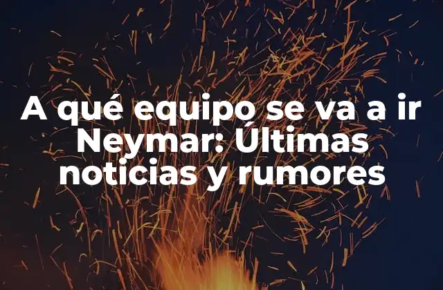 A Qué Equipo Se Va a Ir Neymar: Últimas Noticias y Rumores 2 La Historia de Neymar en el PSG