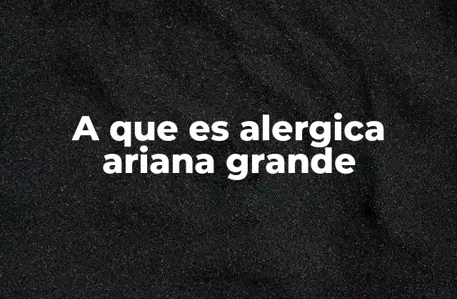 A que es Alergica Ariana Grande