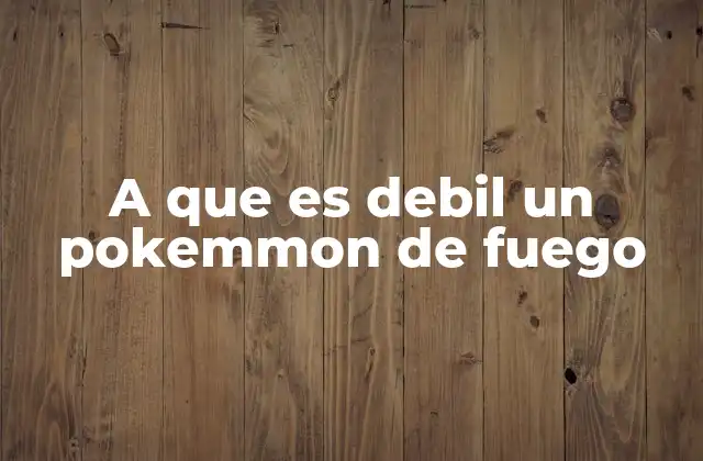 A que es Debil un Pokemmon de Fuego