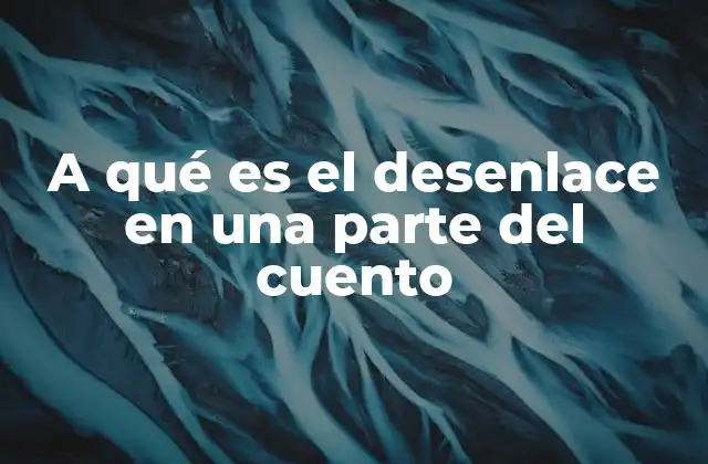 A Qué es el Desenlace en una Parte Del Cuento 2 El cierre narrativo y su importancia en la estructura de un cuento
