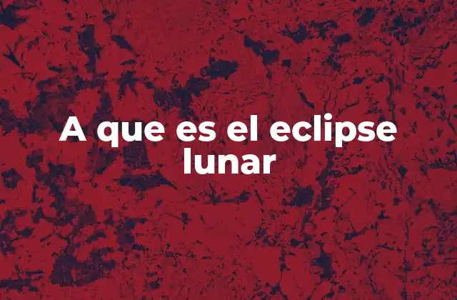 A que es el Eclipse Lunar 2 El eclipse lunar y su importancia en la historia humana