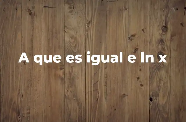 A que es Igual e Ln X 2 La relación entre e y ln en matemáticas