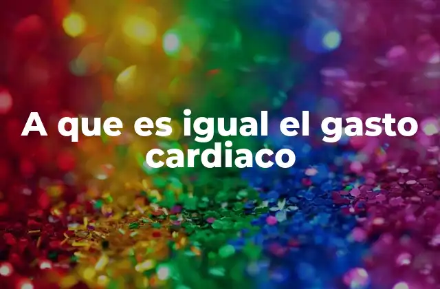 A que es Igual el Gasto Cardiaco