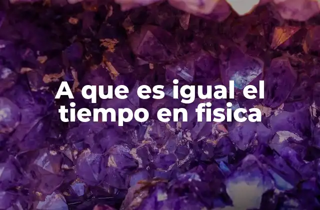 A que es Igual el Tiempo en Fisica