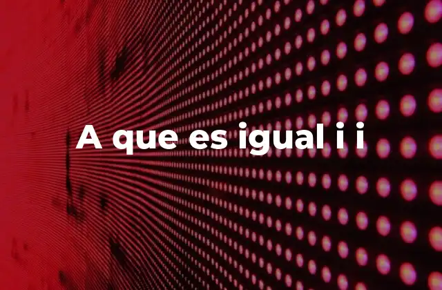A que es Igual I I