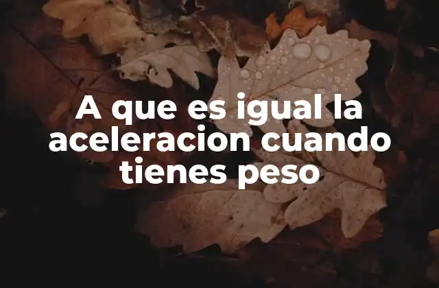 A que es Igual la Aceleracion Cuando Tienes Peso