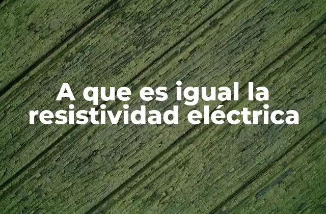 A que es Igual la Resistividad Eléctrica