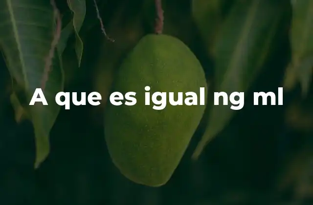A que es Igual Ng Ml