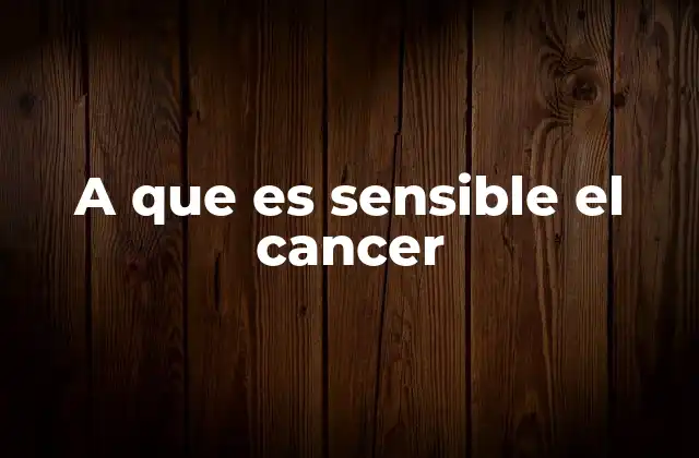 A que es Sensible el Cancer