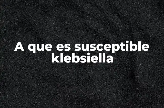 A que es Susceptible Klebsiella