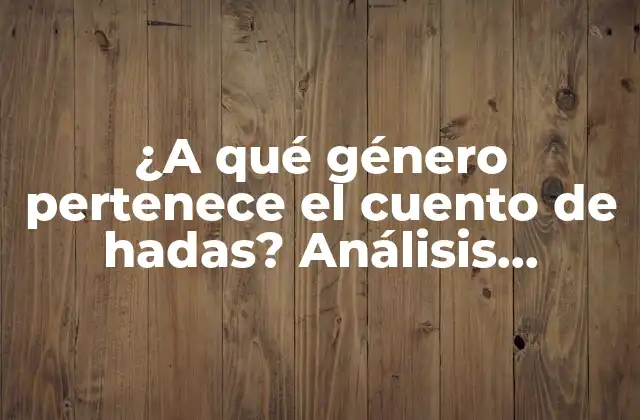 ¿a Qué Género Pertenece el Cuento de Hadas? Análisis Literario y Clasificación de los Relatos Fantásticos