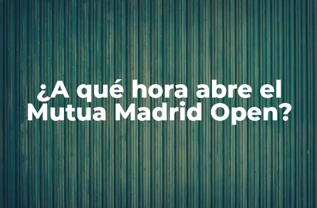 ¿a Qué Hora Abre el Mutua Madrid Open? 2 Historia del Mutua Madrid Open