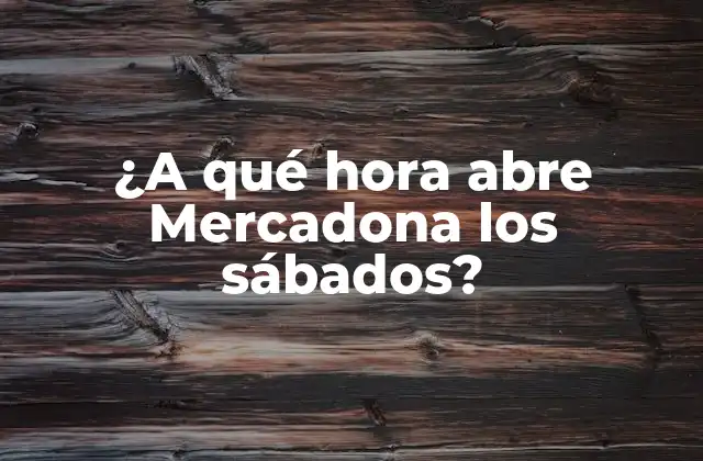 ¿a Qué Hora Abre Mercadona los Sábados? 2 Horarios de apertura de Mercadona durante la semana