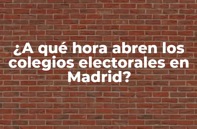 ¿a Qué Hora Abren los Colegios Electorales en Madrid? 2 Importancia de los colegios electorales en Madrid