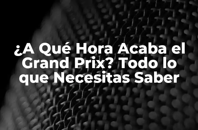 ¿a Qué Hora Acaba el Grand Prix? Todo Lo que Necesitas Saber 2 Historia del Grand Prix