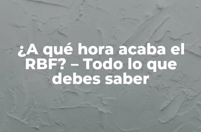 ¿a Qué Hora Acaba el Rbf? – Todo Lo que Debes Saber