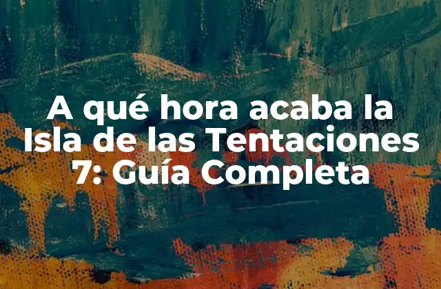 A Qué Hora Acaba la Isla de las Tentaciones 7: Guía Completa