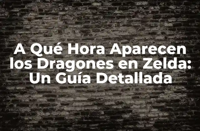 A Qué Hora Aparecen los Dragones en Zelda: un Guía Detallada