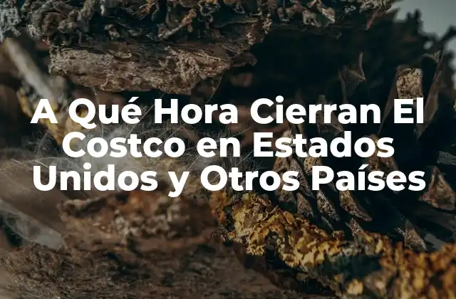A Qué Hora Cierran el Costco en Estados Unidos y Otros Países
