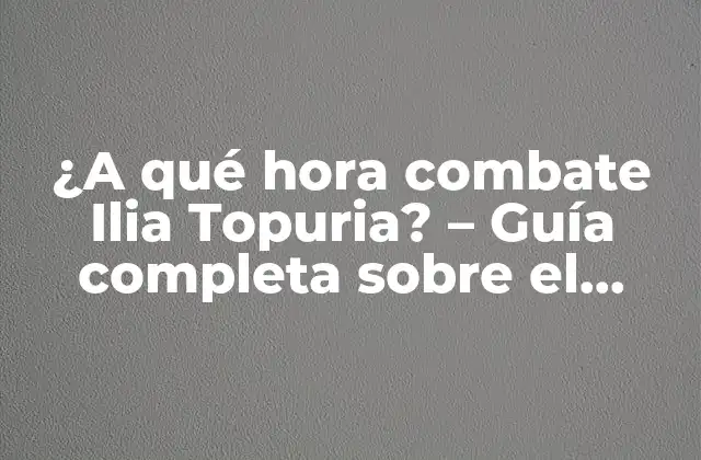 ¿a Qué Hora Combate Ilia Topuria? – Guía Completa sobre el Horario de Peleas de Topuria
