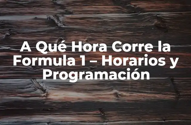 A Qué Hora Corre la Formula 1 – Horarios y Programación