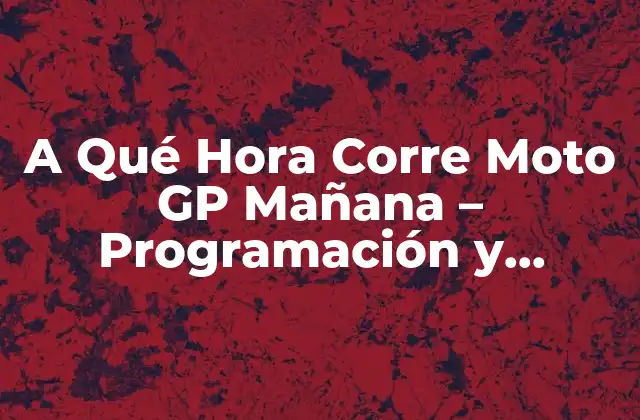 A Qué Hora Corre Moto Gp Mañana – Programación y Horarios de la Temporada