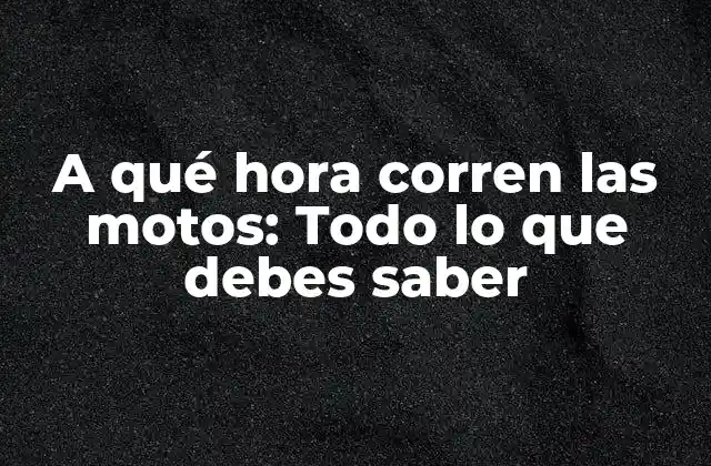 A Qué Hora Corren las Motos: Todo Lo que Debes Saber